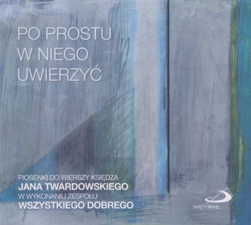 Okładka ZESPÓŁ WSZYSTKIEGO DOBREGO - PO PROSTU W NIEGO UWIERZYĆ