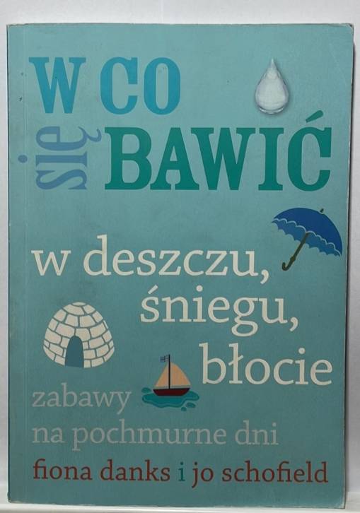 Okładka Fiona Danks i Jo Schofield - W co się bawić w deszczu, śniegu, błocie [EX]